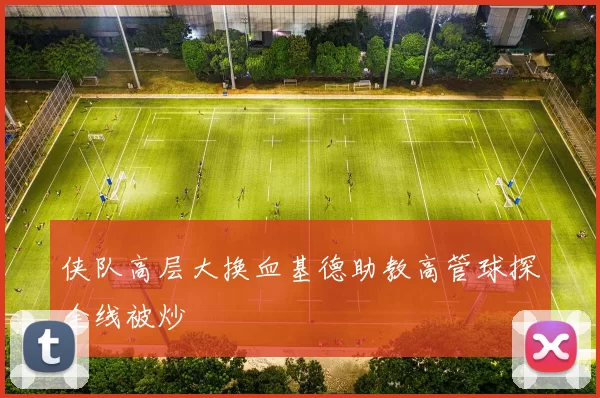 侠队高层大换血基德助教高管球探全线被炒