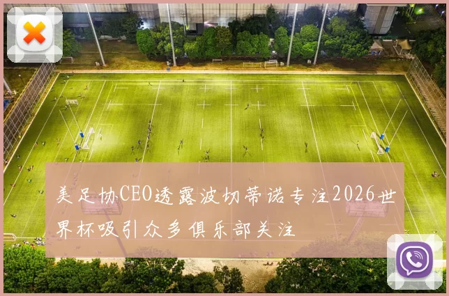 美足协CEO透露波切蒂诺专注2026世界杯吸引众多俱乐部关注