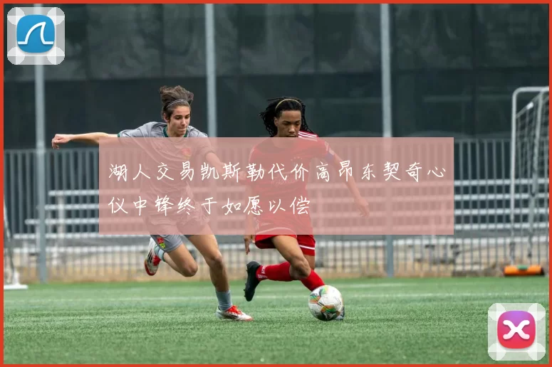 湖人交易凯斯勒代价高昂东契奇心仪中锋终于如愿以偿