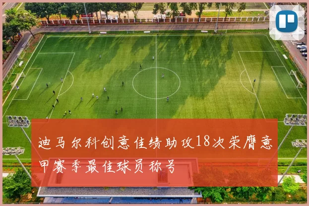 迪马尔科创意佳绩助攻18次荣膺意甲赛季最佳球员称号