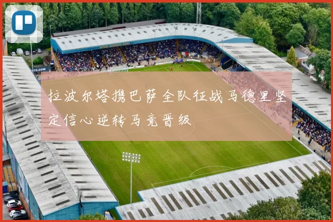 拉波尔塔携巴萨全队征战马德里坚定信心逆转马竞晋级