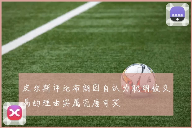 皮尔斯评论布朗因自认为聪明被交易的理由实属荒唐可笑