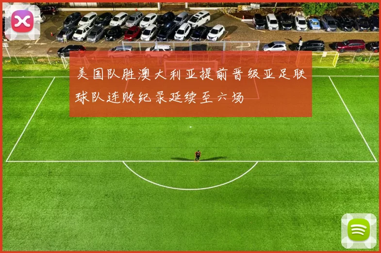 美国队胜澳大利亚提前晋级亚足联球队连败纪录延续至六场