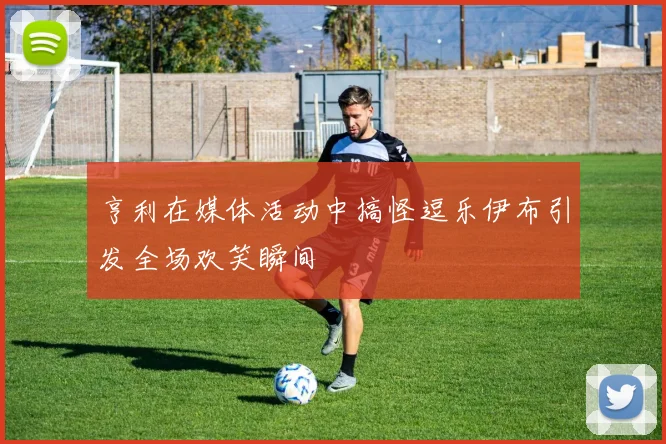 亨利在媒体活动中搞怪逗乐伊布引发全场欢笑瞬间